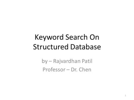 Keyword Search On Structured Database by – Rajvardhan Patil Professor – Dr. Chen 1.