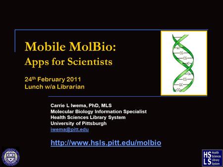 Mobile MolBio: Apps for Scientists 24 th February 2011 Lunch w/a Librarian Carrie L Iwema, PhD, MLS Molecular Biology Information Specialist Health Sciences.