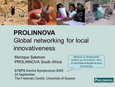 Monique Salomon PROLINNOVA South Africa STEPS Centre Symposium 2009 24 September The Freeman Centre, University of Sussex PROLINNOVA Global networking.
