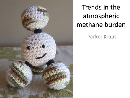 Trends in the atmospheric methane burden Parker Kraus.