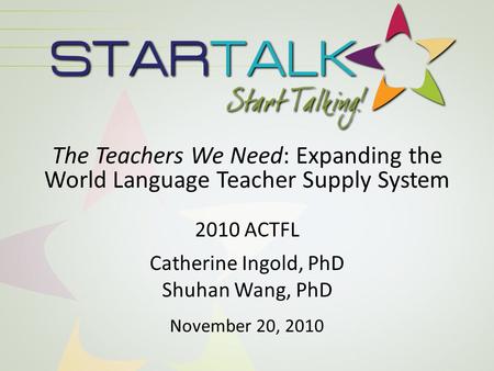 The Teachers We Need: Expanding the World Language Teacher Supply System 2010 ACTFL Catherine Ingold, PhD Shuhan Wang, PhD November 20, 2010.