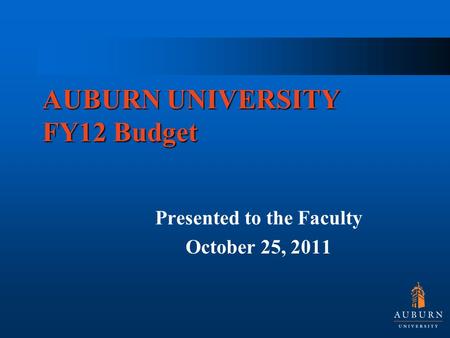 AUBURN UNIVERSITY FY12 Budget Presented to the Faculty October 25, 2011.