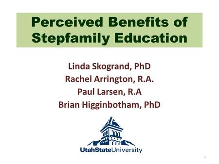 Perceived Benefits of Stepfamily Education Linda Skogrand, PhD Rachel Arrington, R.A. Paul Larsen, R.A Brian Higginbotham, PhD 1.