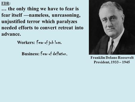 FDR: … the only thing we have to fear is fear itself —nameless, unreasoning, unjustified terror which paralyzes needed efforts to convert retreat into.