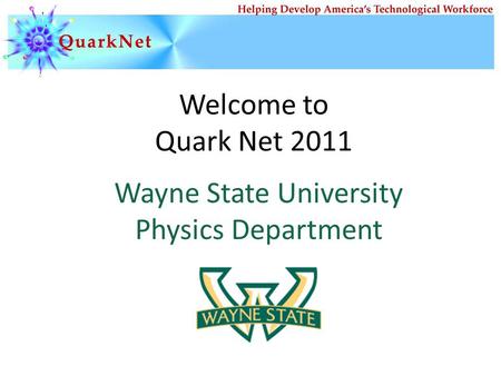 Welcome to Quark Net 2011 Wayne State University Physics Department.