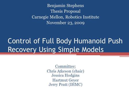 Control of Full Body Humanoid Push Recovery Using Simple Models Benjamin Stephens Thesis Proposal Carnegie Mellon, Robotics Institute November 23, 2009.