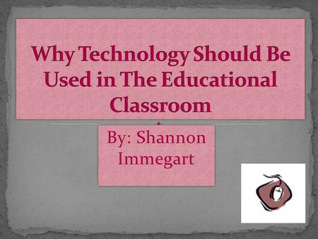 By: Shannon Immegart Technology is present in every part of our life, community, and home Technology prepares students for a highly technological knowledge-based.