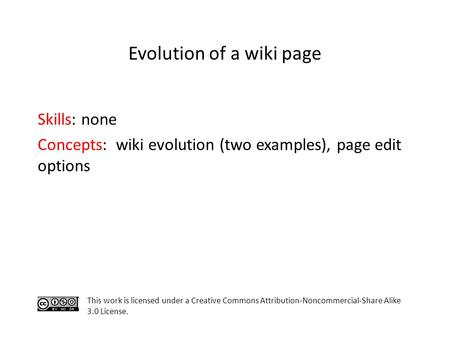 Skills: none Concepts: wiki evolution (two examples), page edit options This work is licensed under a Creative Commons Attribution-Noncommercial-Share.