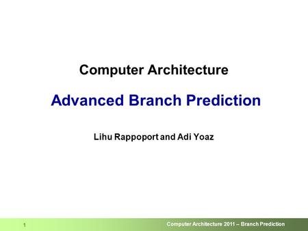 Computer Architecture 2011 – Branch Prediction 1 Computer Architecture Advanced Branch Prediction Lihu Rappoport and Adi Yoaz.