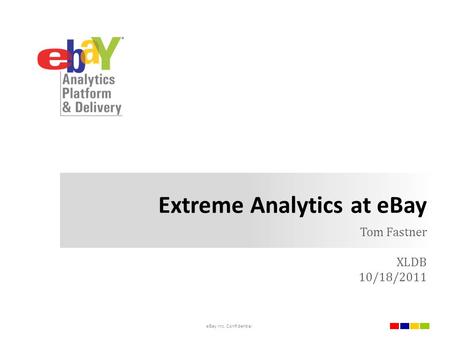 Extreme Analytics at eBay Tom Fastner XLDB 10/18/2011 eBay Inc. Confidential.