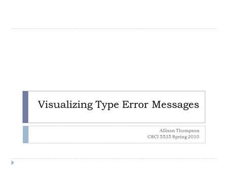 Visualizing Type Error Messages Allison Thompson CSCI 5535 Spring 2010.