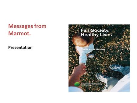 Messages from Marmot. Presentation. The Conceptual Framework Reduce health inequalities and improve health and well-being for all. Create an enabling.