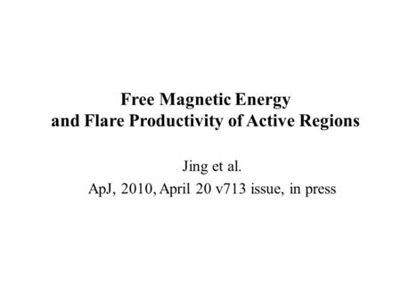 Free Magnetic Energy and Flare Productivity of Active Regions Jing et al. ApJ, 2010, April 20 v713 issue, in press.
