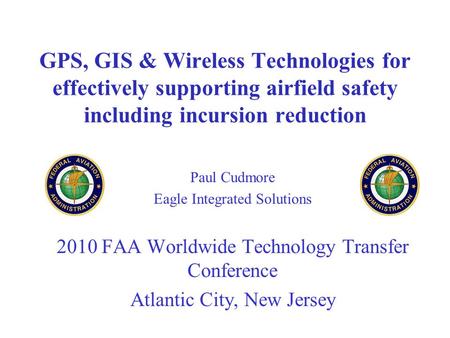 GPS, GIS & Wireless Technologies for effectively supporting airfield safety including incursion reduction Paul Cudmore Eagle Integrated Solutions 2010.