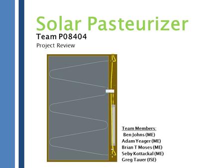 Solar Pasteurizer Team P08404 Project Review Team Members: