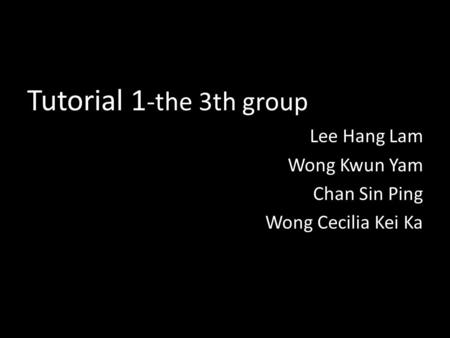 Tutorial 1 -the 3th group Lee Hang Lam Wong Kwun Yam Chan Sin Ping Wong Cecilia Kei Ka.