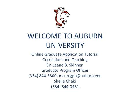 WELCOME TO AUBURN UNIVERSITY Online Graduate Application Tutorial Curriculum and Teaching Dr. Leane B. Skinner, Graduate Program Officer (334) 844-3800.