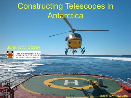 Constructing Telescopes in Antarctica John W.V. Storey Image: Tony Travouillon.