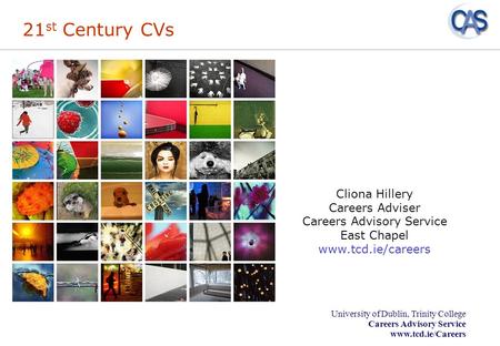 University of Dublin, Trinity College Careers Advisory Service www.tcd.ie/Careers 21 st Century CVs Cliona Hillery Careers Adviser Careers Advisory Service.