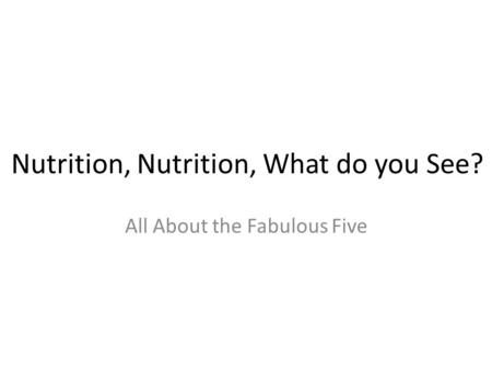 Nutrition, Nutrition, What do you See? All About the Fabulous Five.