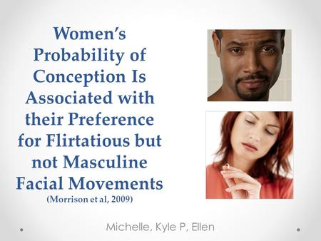 Women’s Probability of Conception Is Associated with their Preference for Flirtatious but not Masculine Facial Movements (Morrison et al, 2009) Michelle,