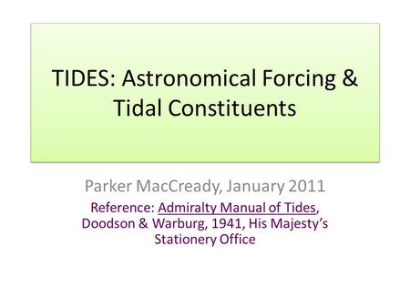TIDES: Astronomical Forcing & Tidal Constituents Parker MacCready, January 2011 Reference: Admiralty Manual of Tides, Doodson & Warburg, 1941, His Majesty’s.