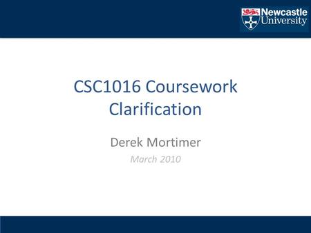 CSC1016 Coursework Clarification Derek Mortimer March 2010.