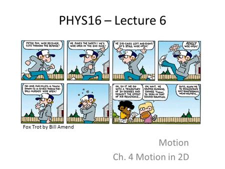 PHYS16 – Lecture 6 Fox Trot by Bill Amend Motion Ch. 4 Motion in 2D.