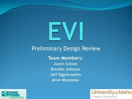 Team Members: Justin Schlee Brendin Johnson Jeff Eggebraaten Anne Mousseau Preliminary Design Review.