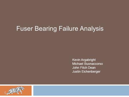 Fuser Bearing Failure Analysis Kevin Argabright Michael Buonaccorso John Fitch Dean Justin Eichenberger.