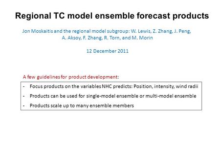 Regional TC model ensemble forecast products Jon Moskaitis and the regional model subgroup: W. Lewis, Z. Zhang, J. Peng, A. Aksoy, F. Zhang, R. Torn, and.