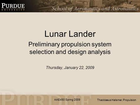 AAE450 Spring 2009 Lunar Lander Preliminary propulsion system selection and design analysis Thursday, January 22, 2009 Thaddaeus Halsmer, Propulsion.