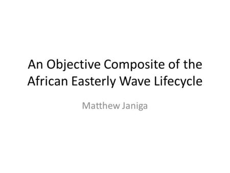 An Objective Composite of the African Easterly Wave Lifecycle Matthew Janiga.