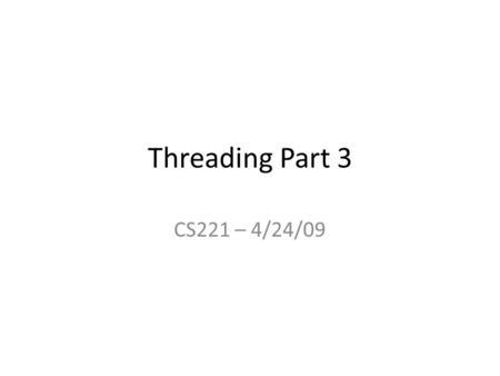 Threading Part 3 CS221 – 4/24/09. Teacher Survey Fill out the survey in next week’s lab You will be asked to assess: – The Course – The Teacher – The.