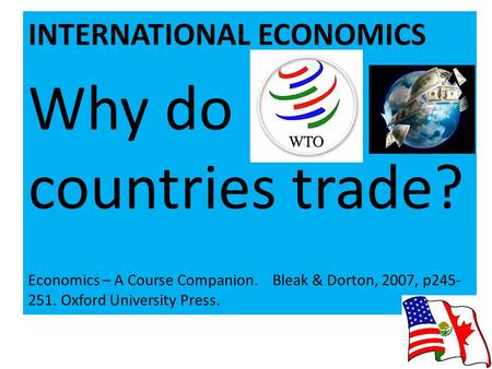INTERNATIONAL ECONOMICS Why do countries trade? Economics – A Course Companion. Bleak & Dorton, 2007, p245- 251. Oxford University Press.