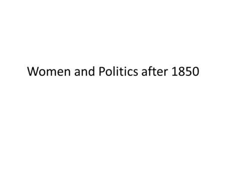 Women and Politics after 1850. Overview Women and Local Government Women and the Liberal Party Women and the Conservative Party Women and Socialism Conclusion.
