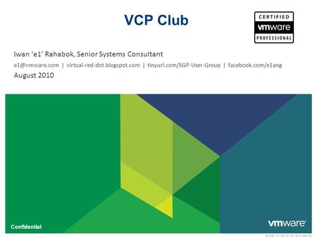© 2009 VMware Inc. All rights reserved Confidential VCP Club Iwan ‘e1’ Rahabok, Senior Systems Consultant | virtual-red-dot.blogspot.com.