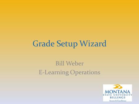 Grade Setup Wizard Bill Weber E-Learning Operations.