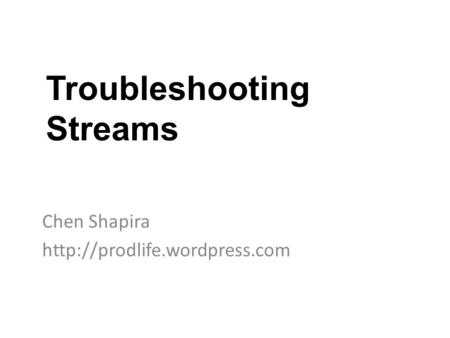 Troubleshooting Streams Chen Shapira