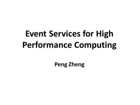Event Services for High Performance Computing Peng Zheng.