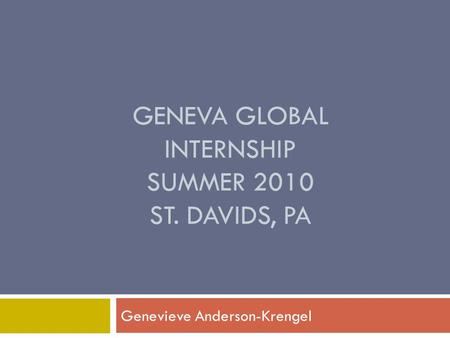 GENEVA GLOBAL INTERNSHIP SUMMER 2010 ST. DAVIDS, PA Genevieve Anderson-Krengel.