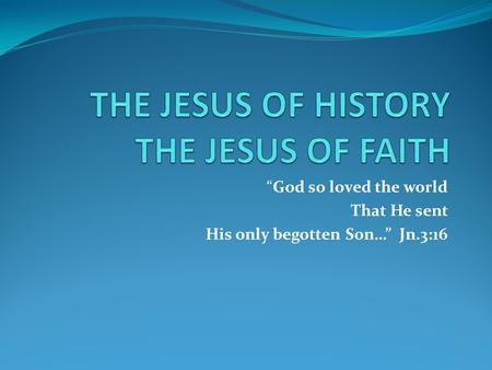 “God so loved the world That He sent His only begotten Son…” Jn.3:16.