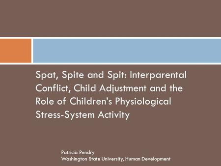 Spat, Spite and Spit: Interparental Conflict, Child Adjustment and the Role of Children’s Physiological Stress-System Activity Patricia Pendry Washington.