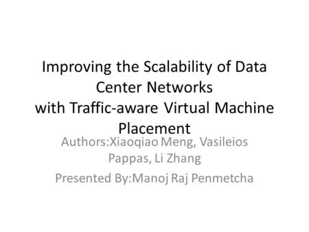 Improving the Scalability of Data Center Networks with Traffic-aware Virtual Machine Placement Authors:Xiaoqiao Meng, Vasileios Pappas, Li Zhang Presented.