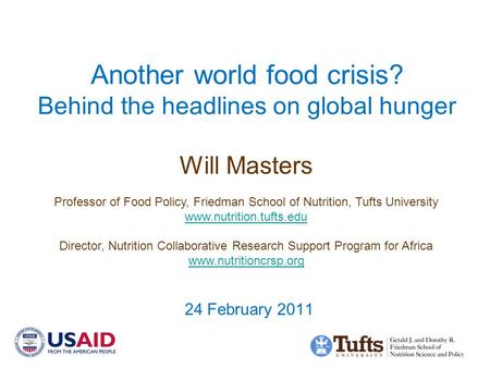 Another world food crisis? Behind the headlines on global hunger 24 February 2011 Will Masters Professor of Food Policy, Friedman School of Nutrition,
