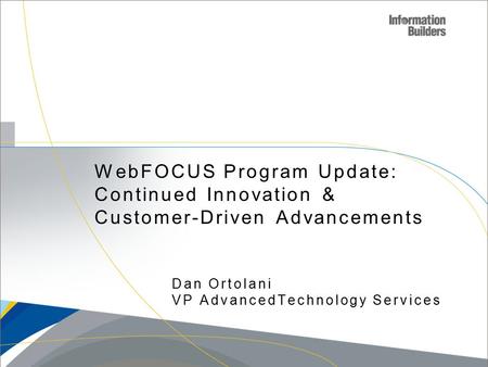 WebFOCUS Program Update: Continued Innovation & Customer-Driven Advancements Dan Ortolani VP AdvancedTechnology Services.