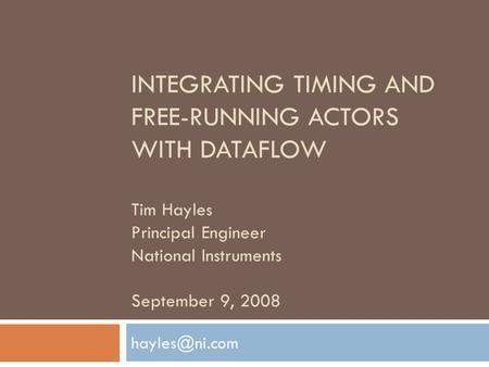 INTEGRATING TIMING AND FREE-RUNNING ACTORS WITH DATAFLOW Tim Hayles Principal Engineer National Instruments September 9, 2008