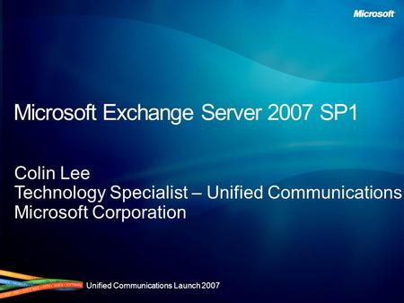Unified Communications Launch 2007 Microsoft Exchange Server 2007 SP1 Colin Lee Technology Specialist – Unified Communications Microsoft Corporation.
