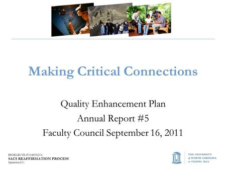 EXCELLENCE AT CAROLINA SACS REAFFIRMATION PROCESS September 2011 Making Critical Connections Quality Enhancement Plan Annual Report #5 Faculty Council.