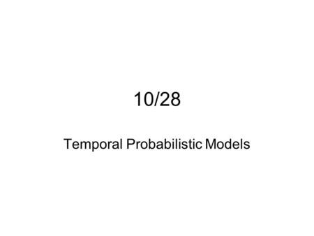 10/28 Temporal Probabilistic Models. Temporal (Sequential) Process A temporal process is the evolution of system state over time Often the system state.